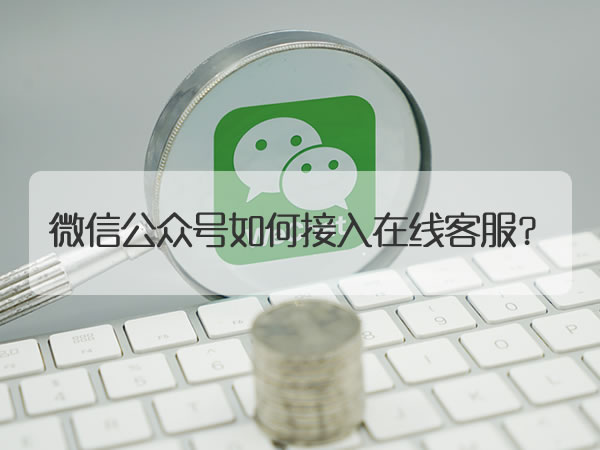 微信公众号如何接入在线客服系统？